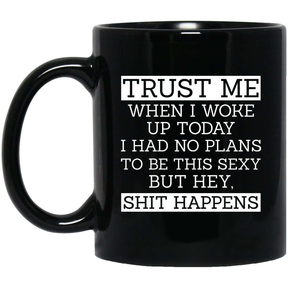 Trust Me When I Woke Up Today I Had No Plans To Be This Sexy But Hey Shit Happens Mug