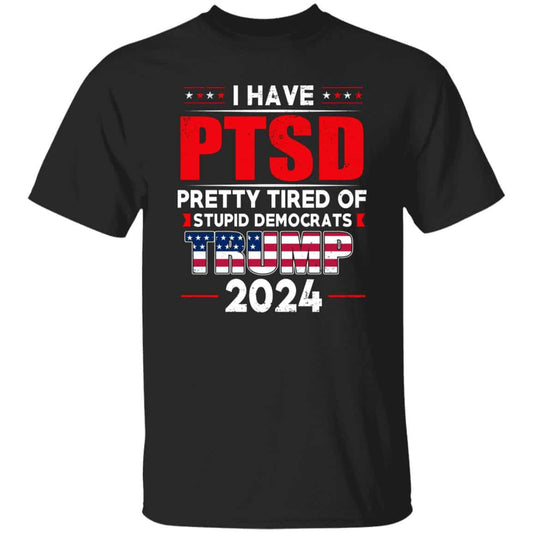 I Have PTSD Pretty Tired Of Stupid Democrats Donald Trump 2024 Shirt
