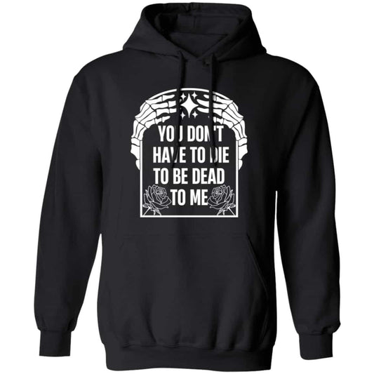 You Don’t Have To Die To Be Dead To Me Shirt