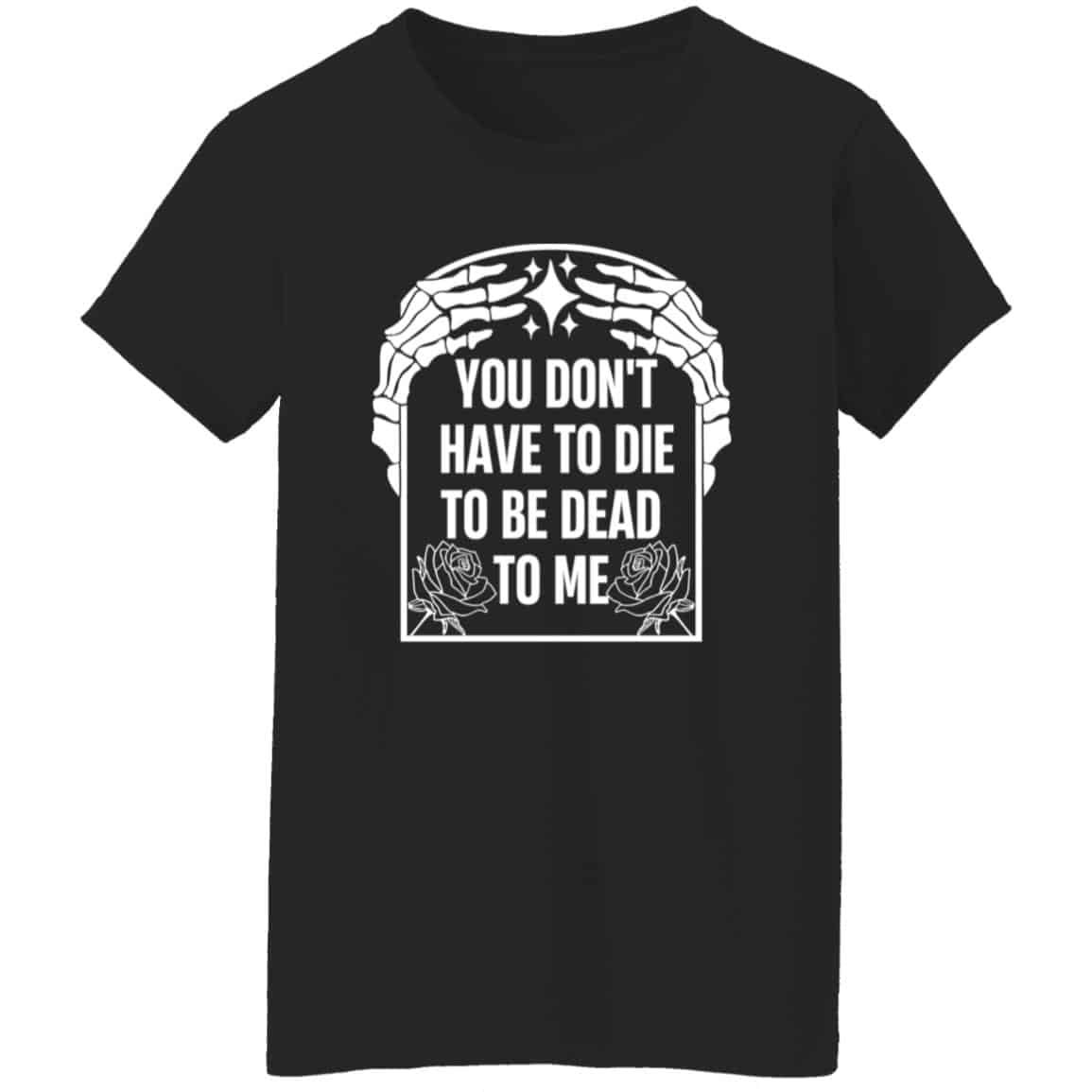 
	You Don’t Have To Die To Be Dead To Me Shirt