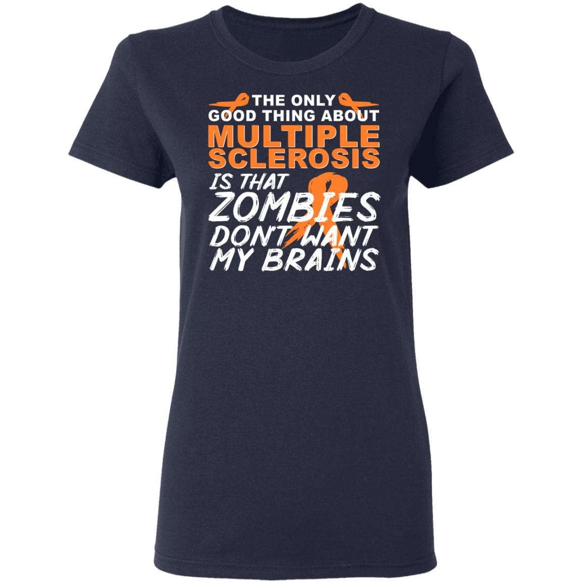 The Only Good Thing About Multiple Sclerosis Is That Zombies Don’t Want My Brains Shirt, Hoodie, Tank
