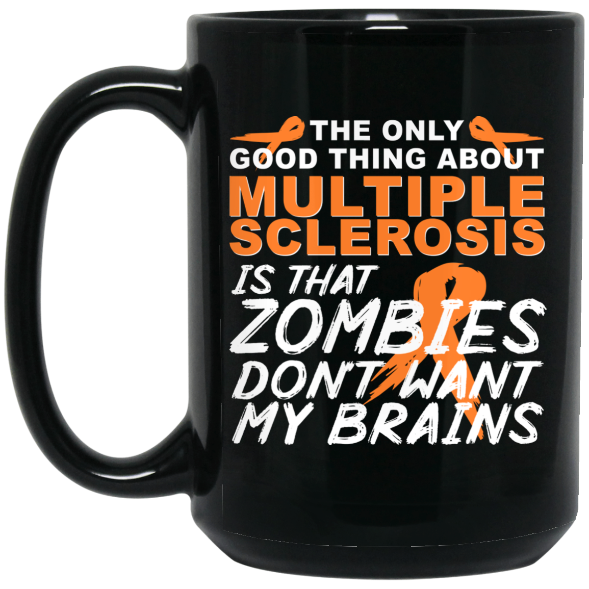 
	The Only Good Thing About Multiple Sclerosis Is That Zombies Don’t Want My Brains Mug