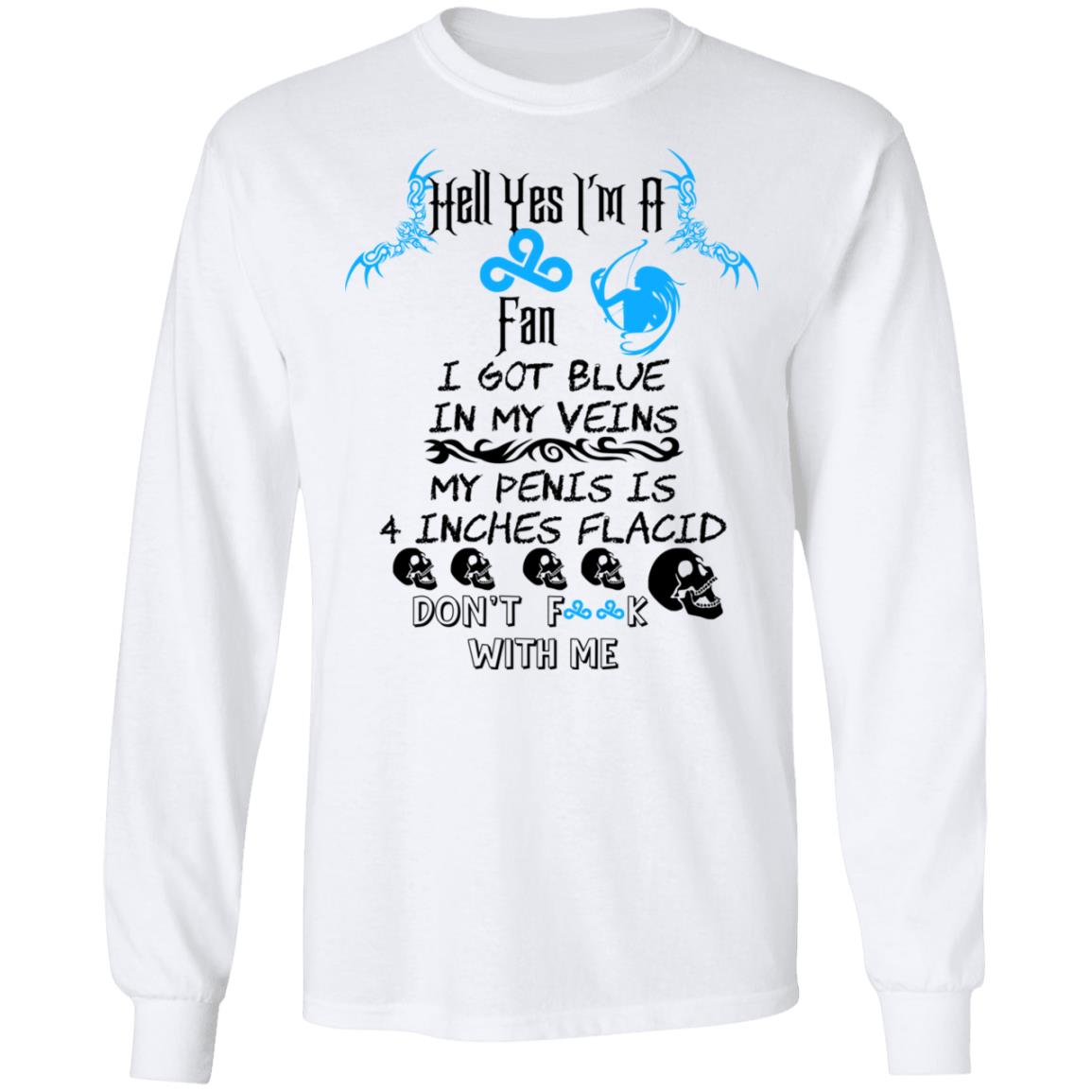 Hell Yes I’m A Fan I Got Blue In My Veins My Penis Is 4 Inches Flacid Don’ts Fuck With Me Shirt, Hoodie, Tank