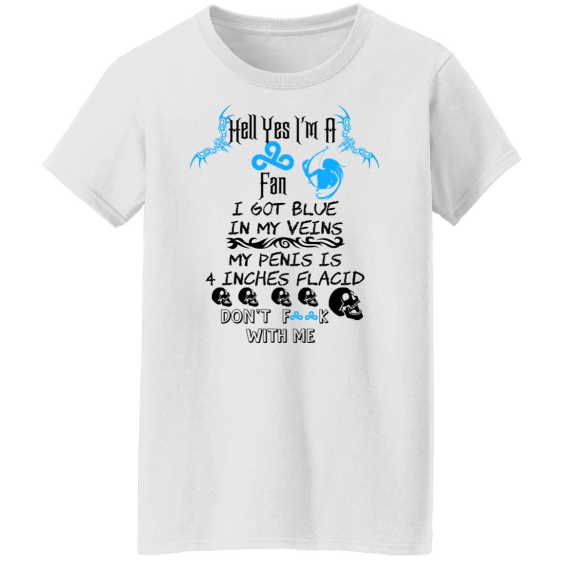 Hell Yes I’m A Fan I Got Blue In My Veins My Penis Is 4 Inches Flacid Don’ts Fuck With Me Shirt, Hoodie, Tank