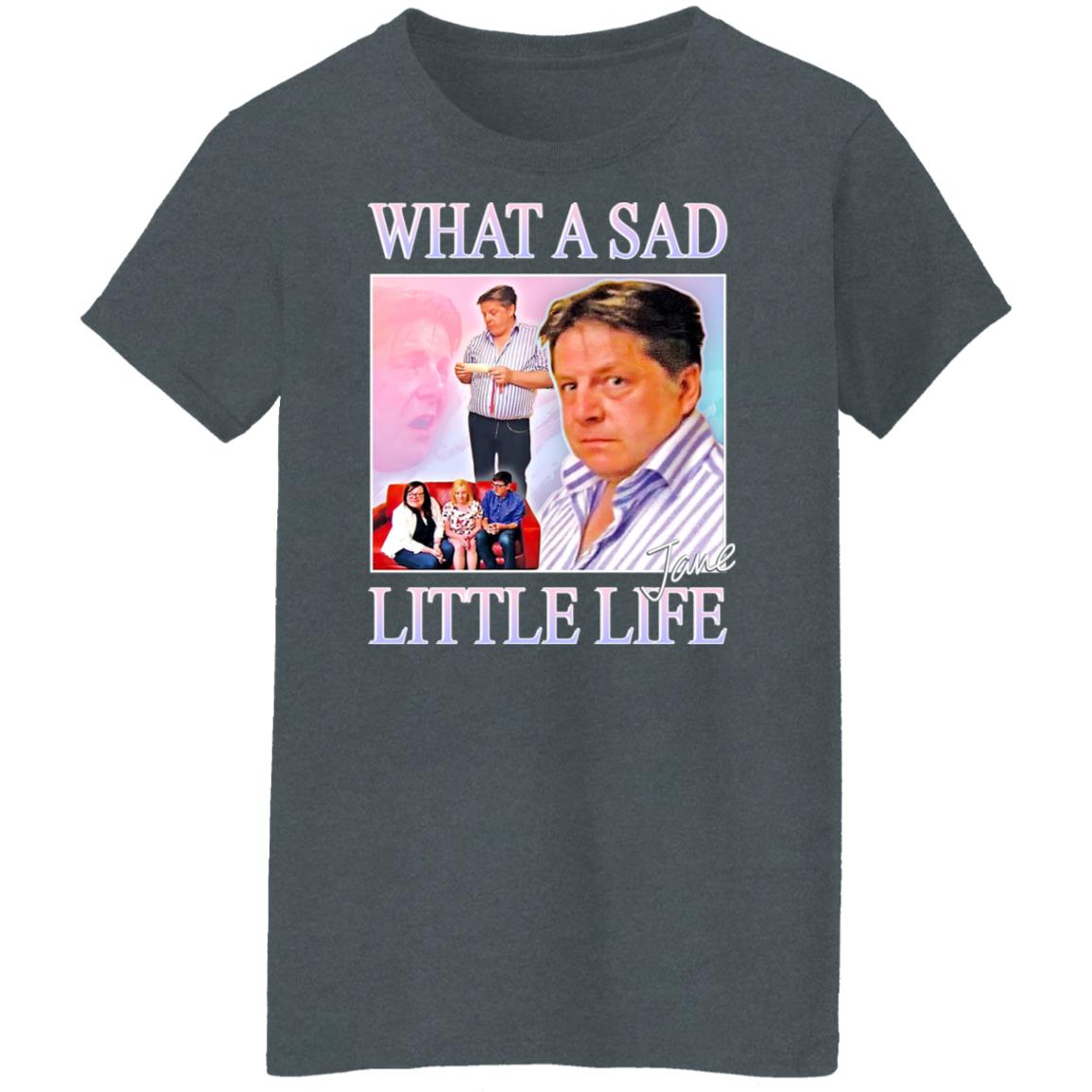 What A Sad Little Life Jane Shirt, Hoodie, Tank