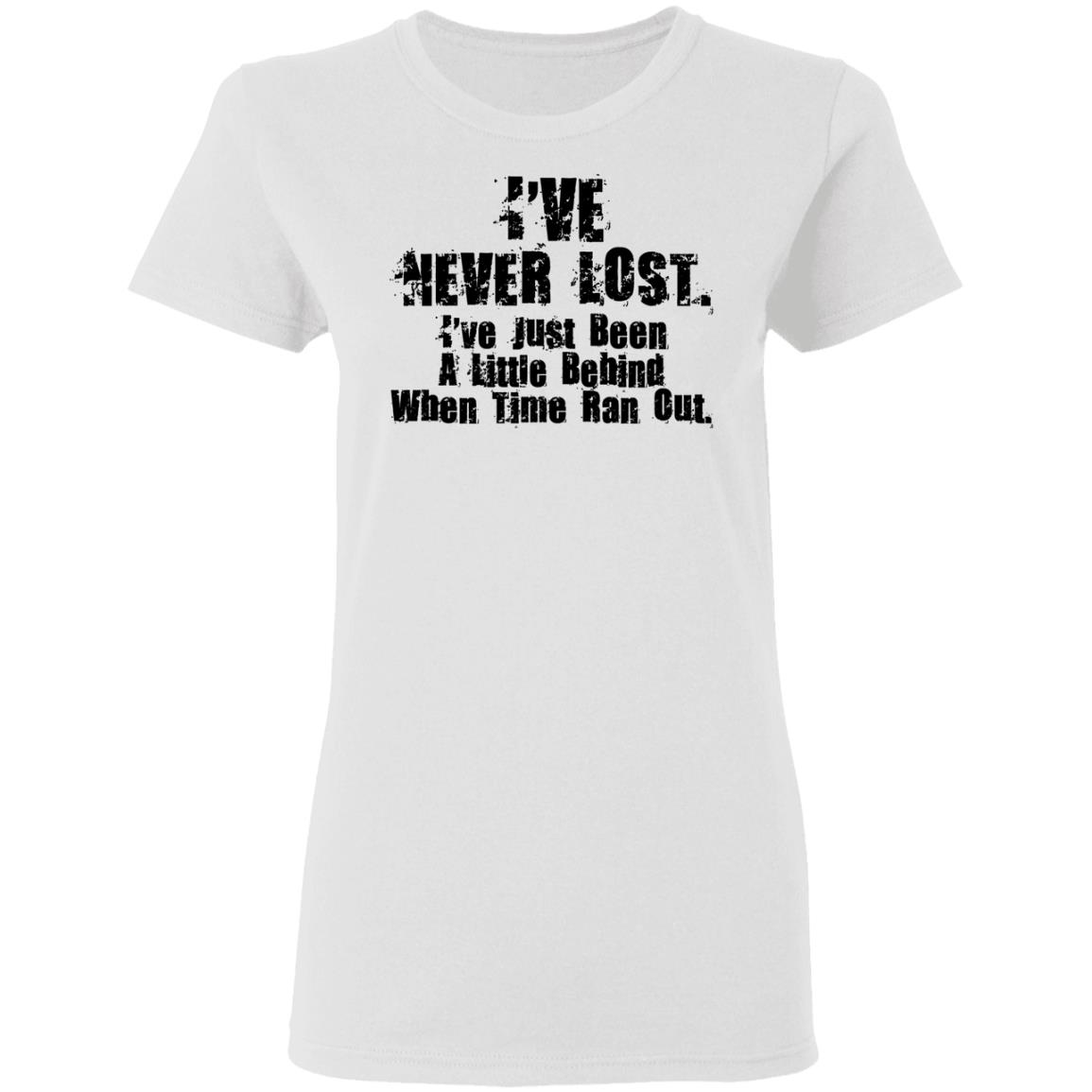 I’ve Never Lost I’ve Just Been A Little Behind When Time Ran Out Shirt, Hoodie, Tank
