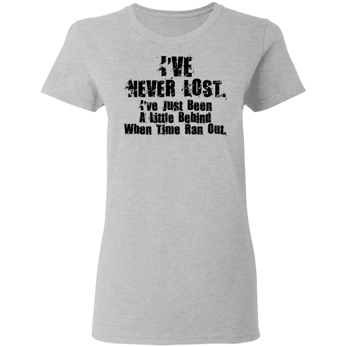 I’ve Never Lost I’ve Just Been A Little Behind When Time Ran Out Shirt, Hoodie, Tank