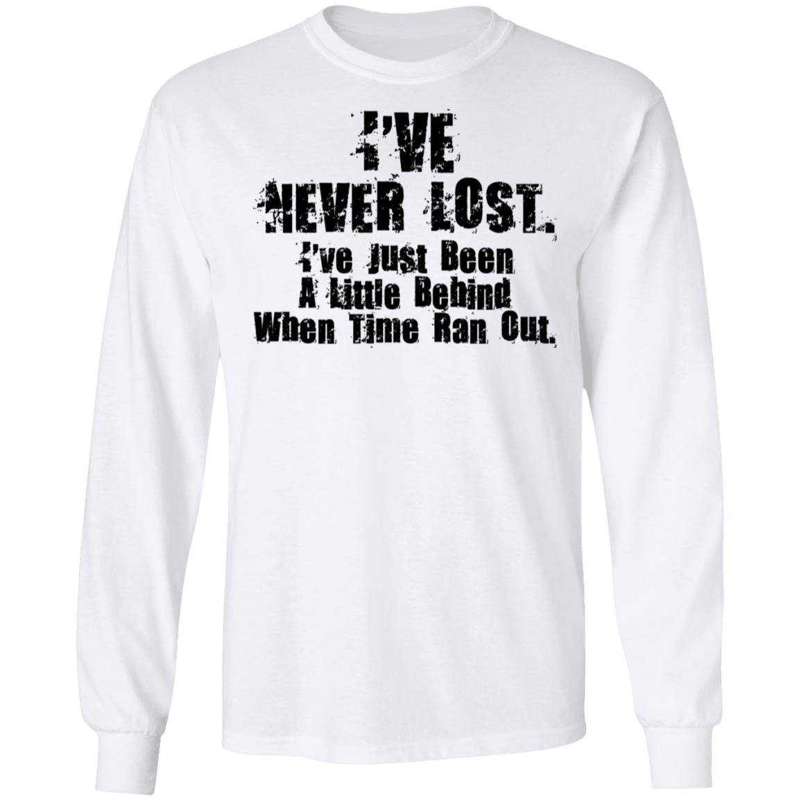 I’ve Never Lost I’ve Just Been A Little Behind When Time Ran Out Shirt, Hoodie, Tank