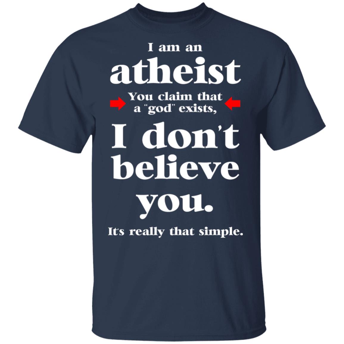 I Am An Atheist You Claim That A God Exists Shirt, Hoodie, Tank