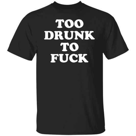 Too Drunk To Fuck Shirt, Hoodie, Tank
