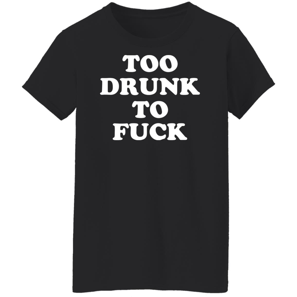 
	Too Drunk To Fuck Shirt, Hoodie, Tank