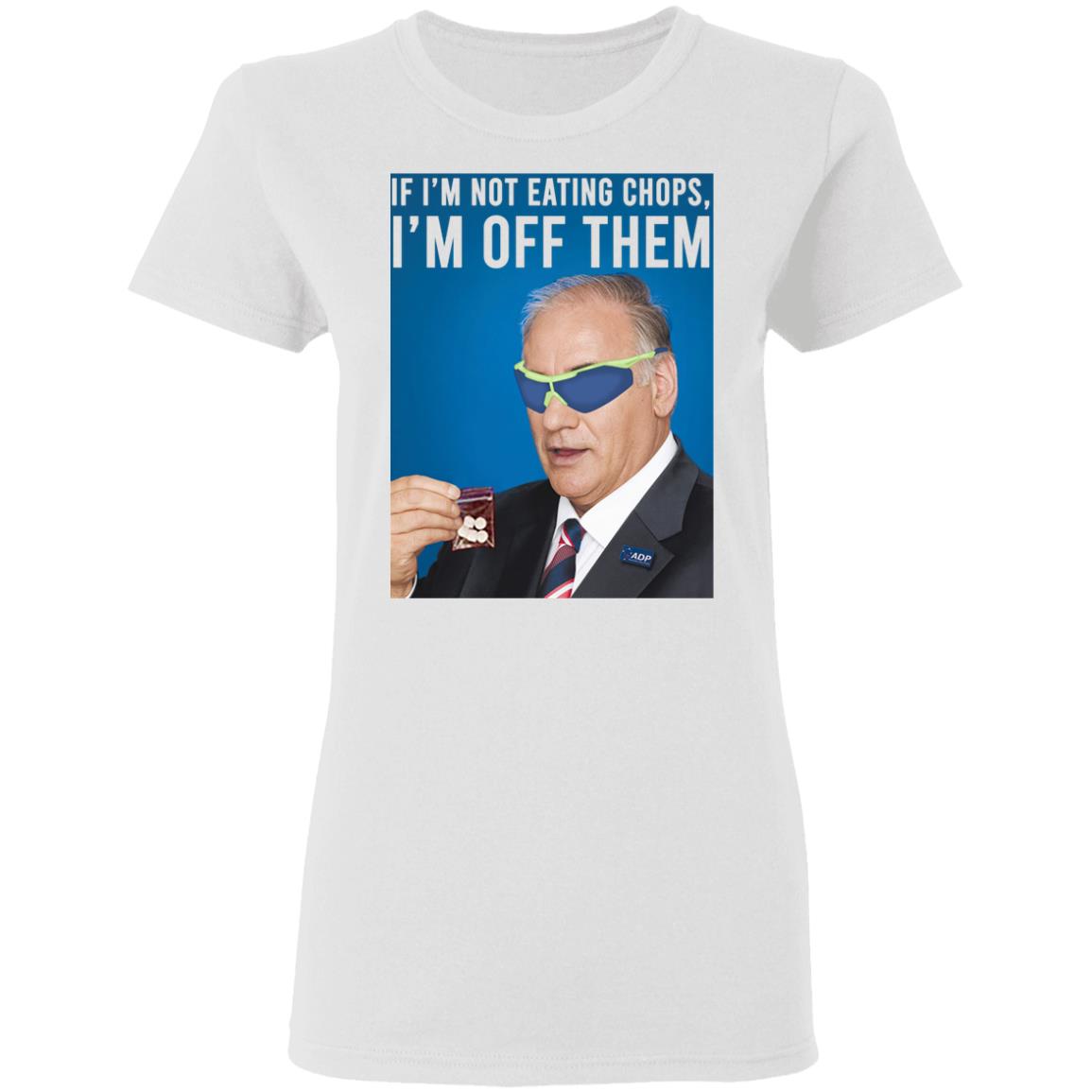 If I’m Not Eating Chops I’m Off Them Shirt, Hoodie, Tank
