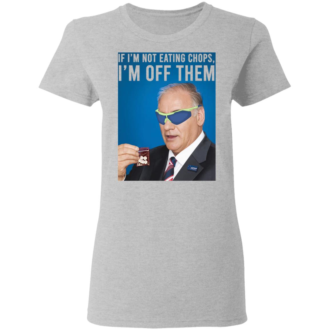If I’m Not Eating Chops I’m Off Them Shirt, Hoodie, Tank