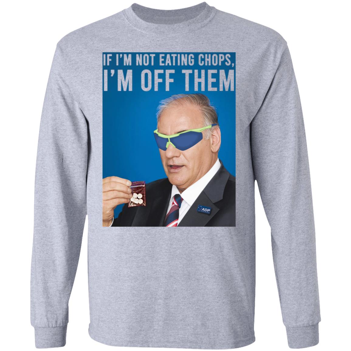 If I’m Not Eating Chops I’m Off Them Shirt, Hoodie, Tank