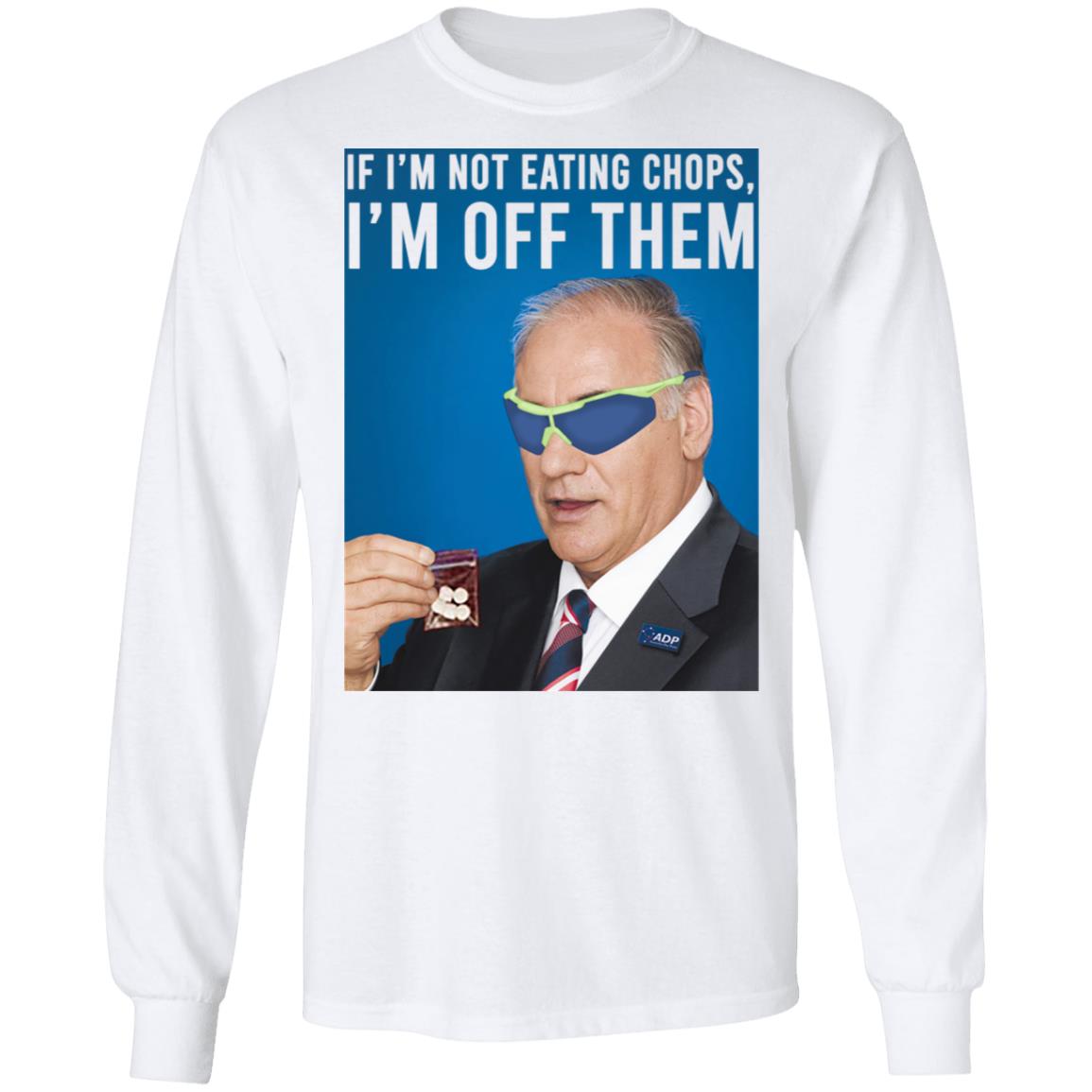 If I’m Not Eating Chops I’m Off Them Shirt, Hoodie, Tank