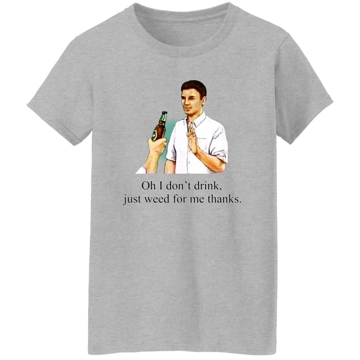 Oh I Don’t Drink Just Weed For Me Thanks Shirt, Hoodie, Tank