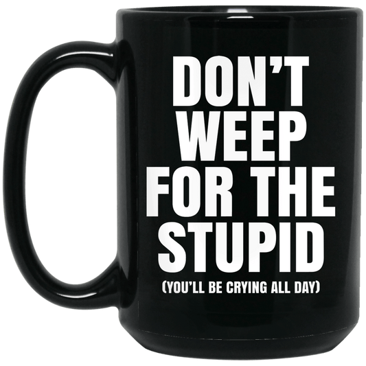 Don’t Weep For The Stupid (You’ll Be Crying All Day) Mug