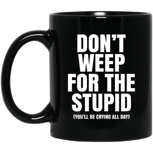 
	Don’t Weep For The Stupid (You’ll Be Crying All Day) Mug