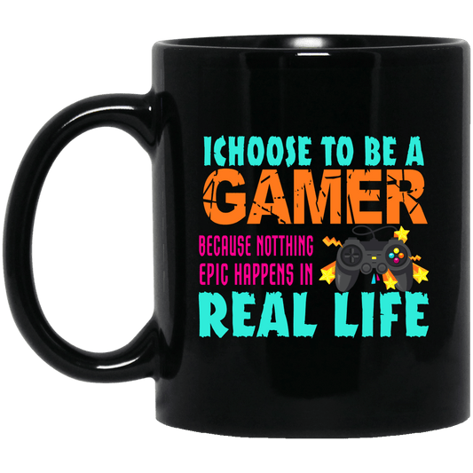 I Choose To Be A Gamer Because Nothing Epic Happens In Real Life Mug