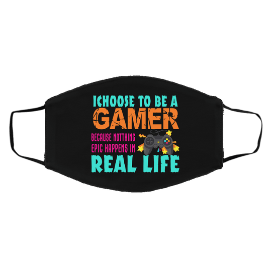 I Choose To Be A Gamer Because Nothing Epic Happens In Real Life Face Mask