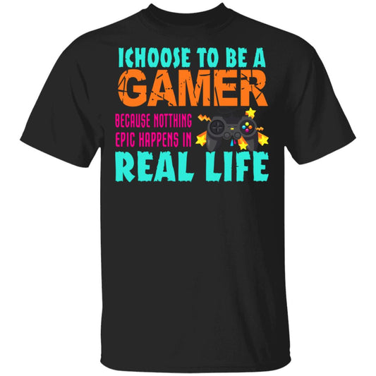 I Choose To Be A Gamer Because Nothing Epic Happens In Real Life Shirt, Hoodie, Tank