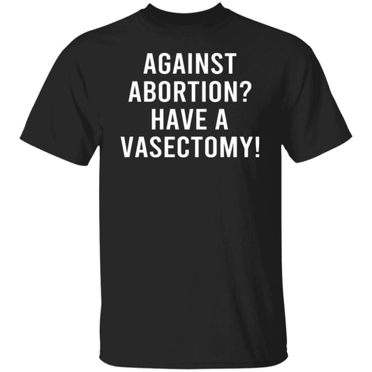 Against Abortion Have A Vasectomy Shirt, Hoodie, Tank