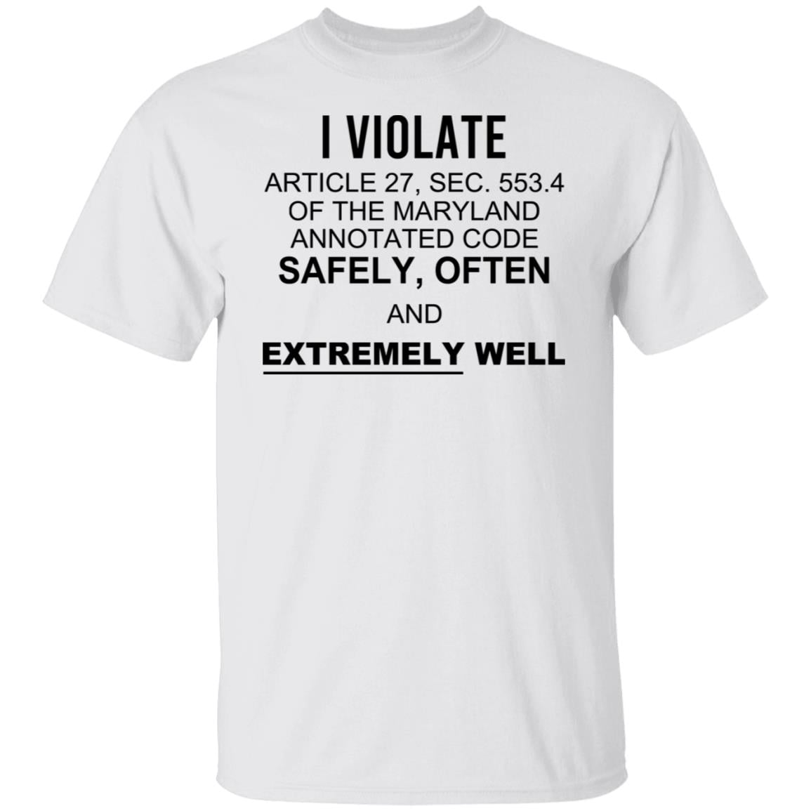 I Violate Article 27 Sec 553.4 Of The Maryland Annotated Code Safely Often And Extremely Well Shirt, Hoodie, Tank