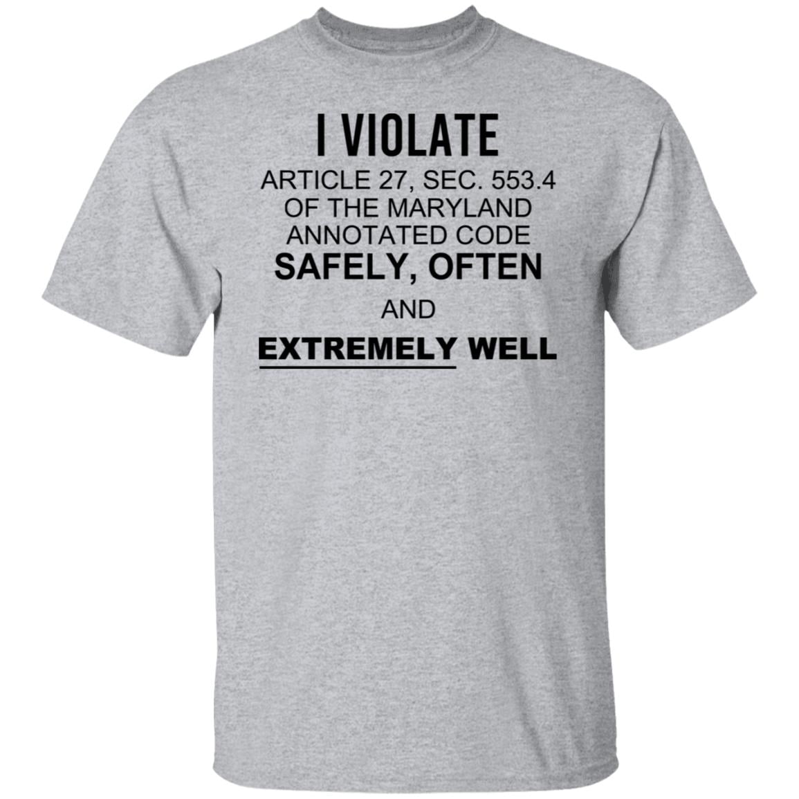 I Violate Article 27 Sec 553.4 Of The Maryland Annotated Code Safely Often And Extremely Well Shirt, Hoodie, Tank