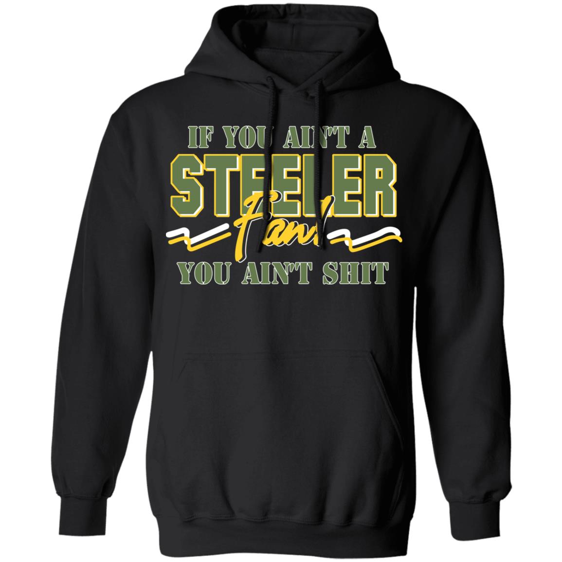If You Ain’t A Steeler Fan You Ain’t Shit Shirt, Hoodie, Tank