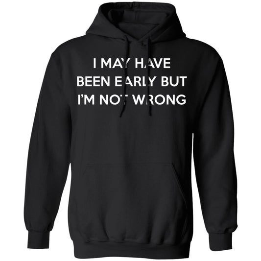 I May Have Been Early But I’m Not Wrong Shirt, Hoodie, Tank
