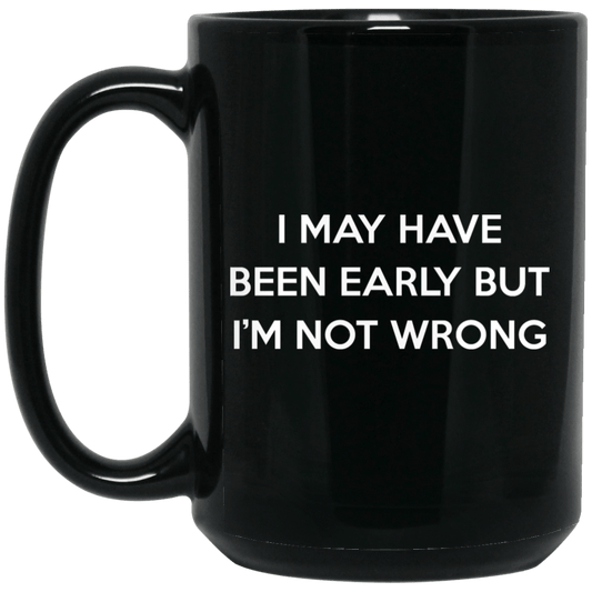 
	I May Have Been Early But I’m Not Wrong Mug