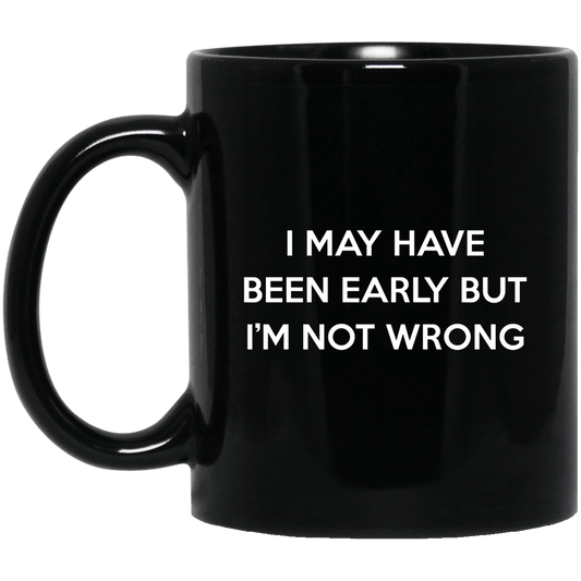 I May Have Been Early But I’m Not Wrong Mug