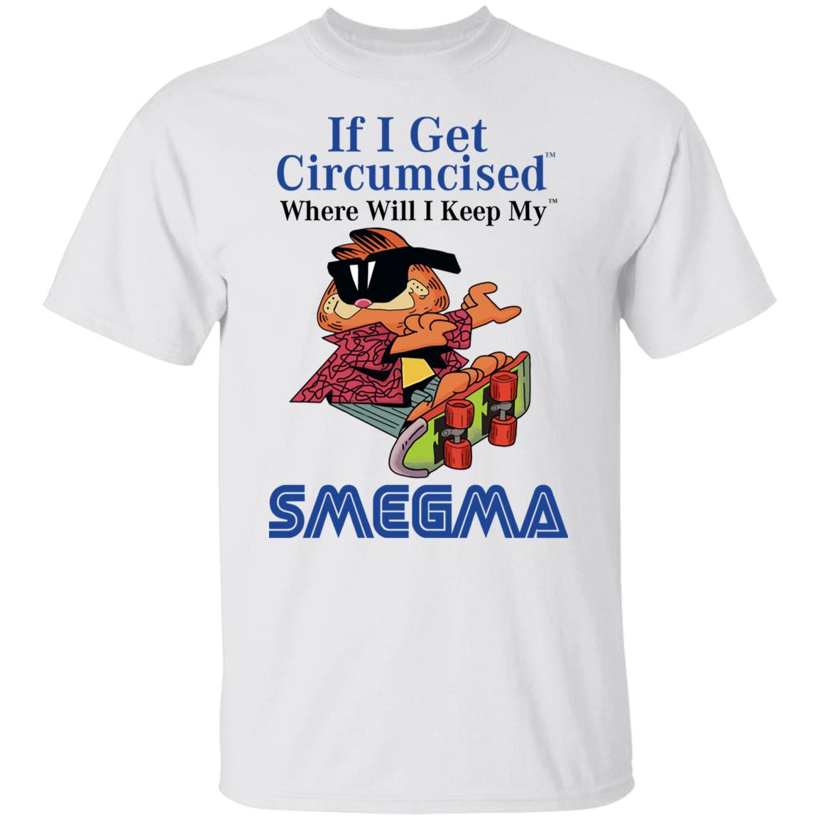 If I Get Circumcised Where Will I Keep My Smegma Shirt, Hoodie, Tank