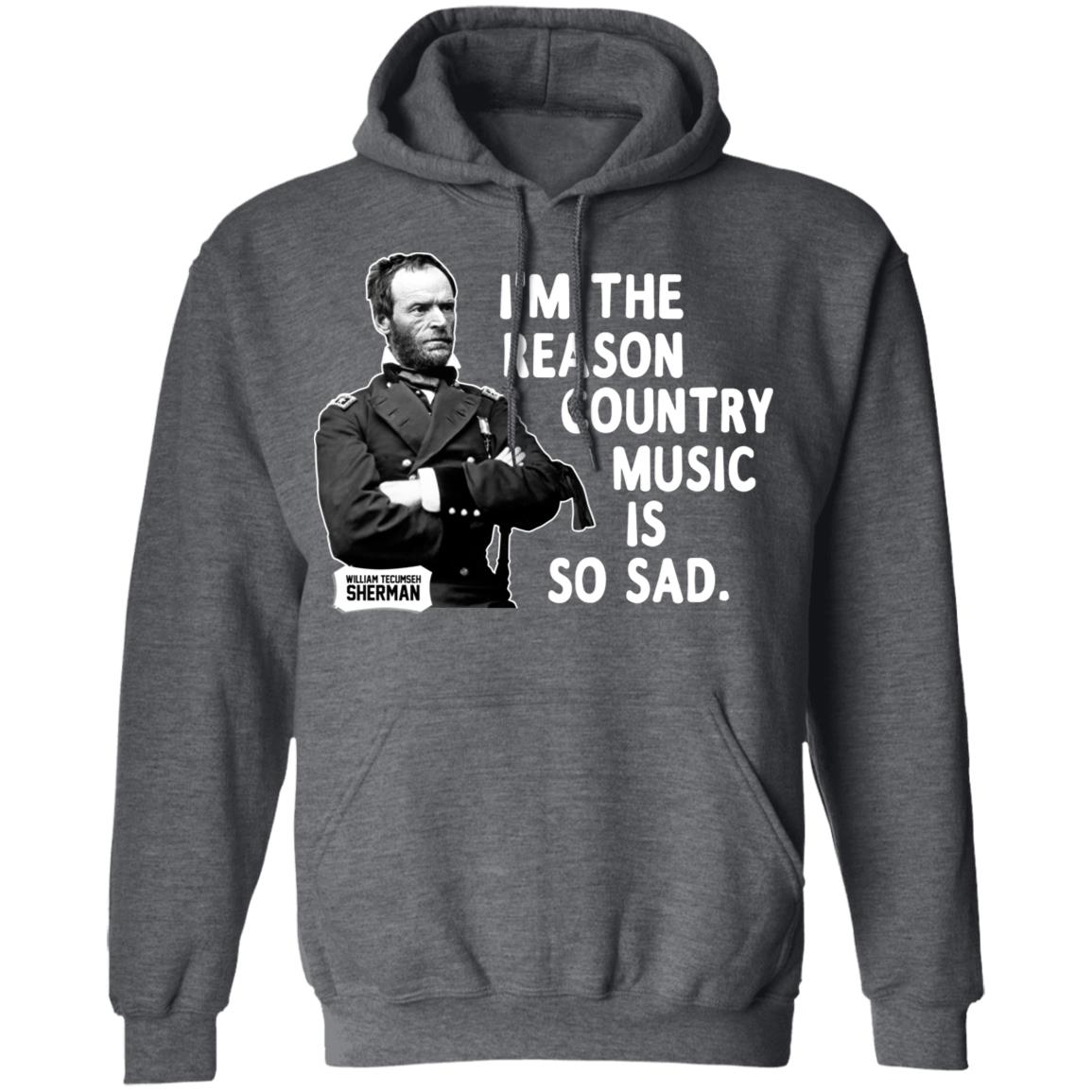 General Sherman I’m The Reason Country Music Is So Sad Funny Shirt, Hoodie, Tank