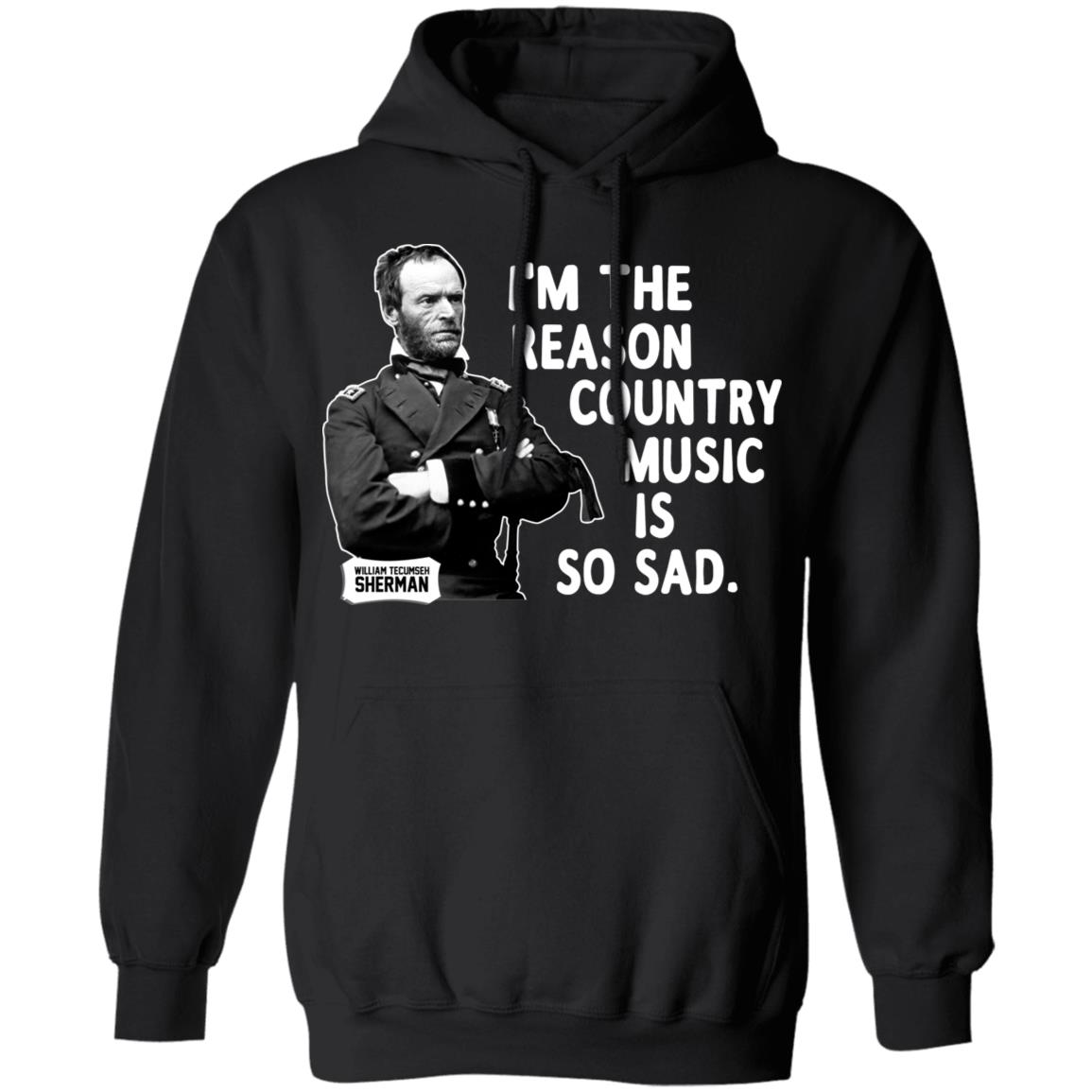 
	General Sherman I’m The Reason Country Music Is So Sad Funny Shirt, Hoodie, Tank