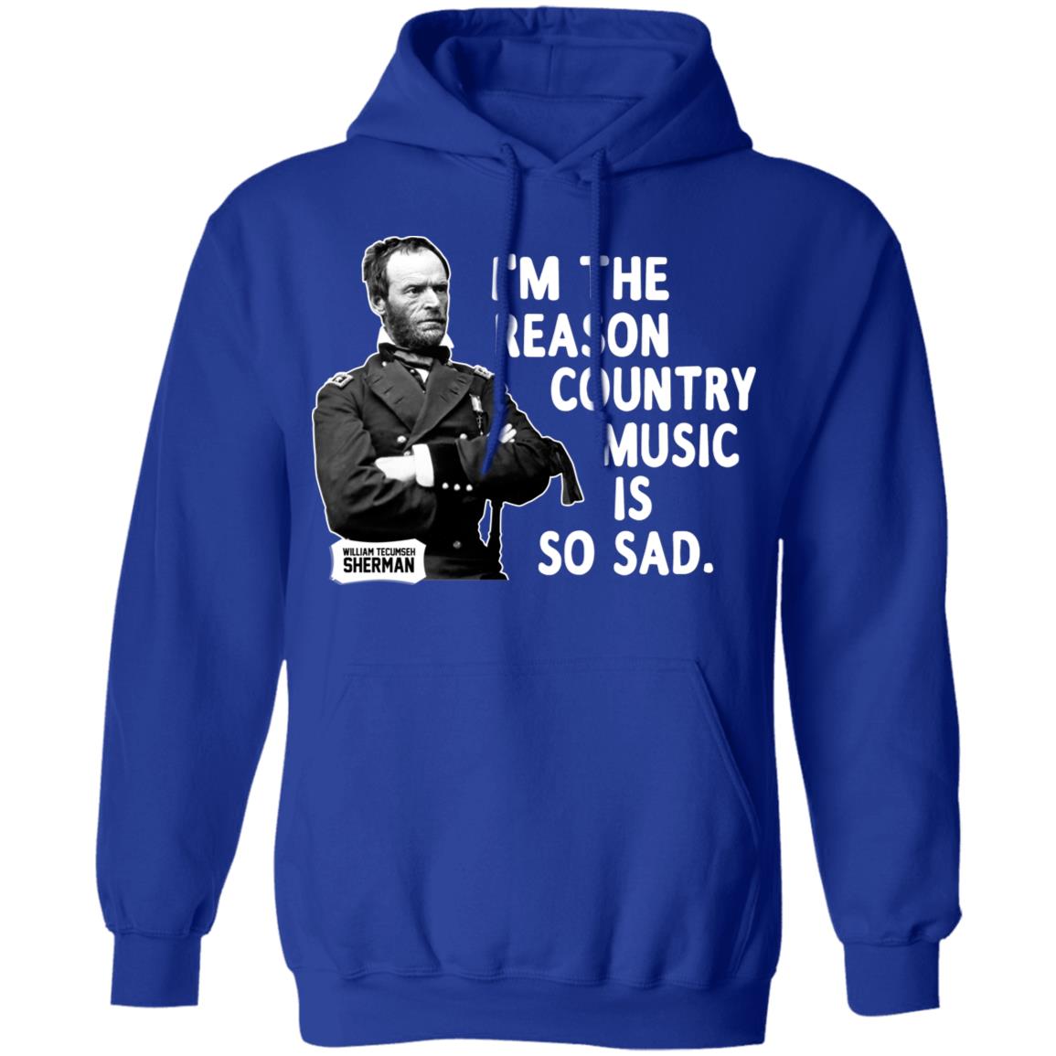 General Sherman I’m The Reason Country Music Is So Sad Funny Shirt, Hoodie, Tank