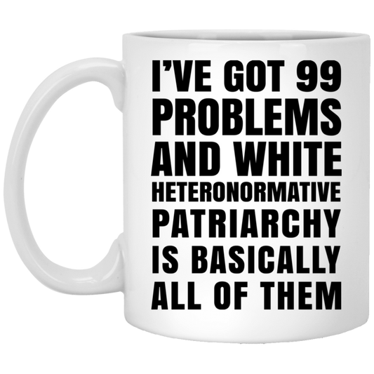 I’ve Got 99 Problems And White Heteronormative Patriarchy Is Basically All Of Them Mug