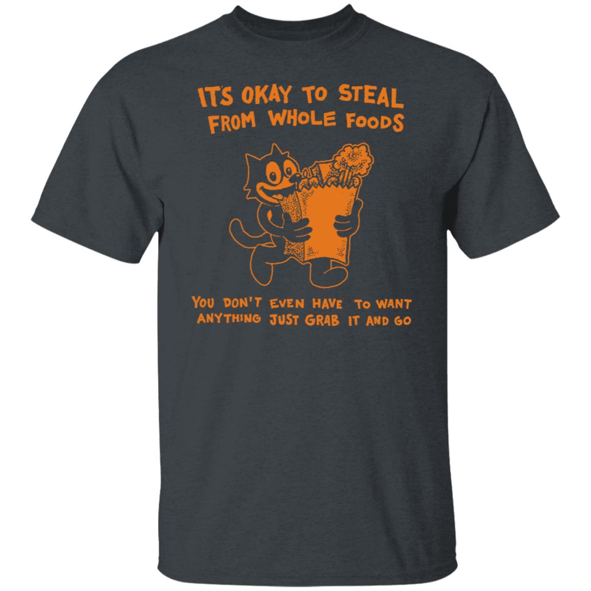 It’s Okay To Steal From Whole Foods You Don’t Even Have To Want Anything Just Grab It And Go Shirt, Hoodie, Tank
