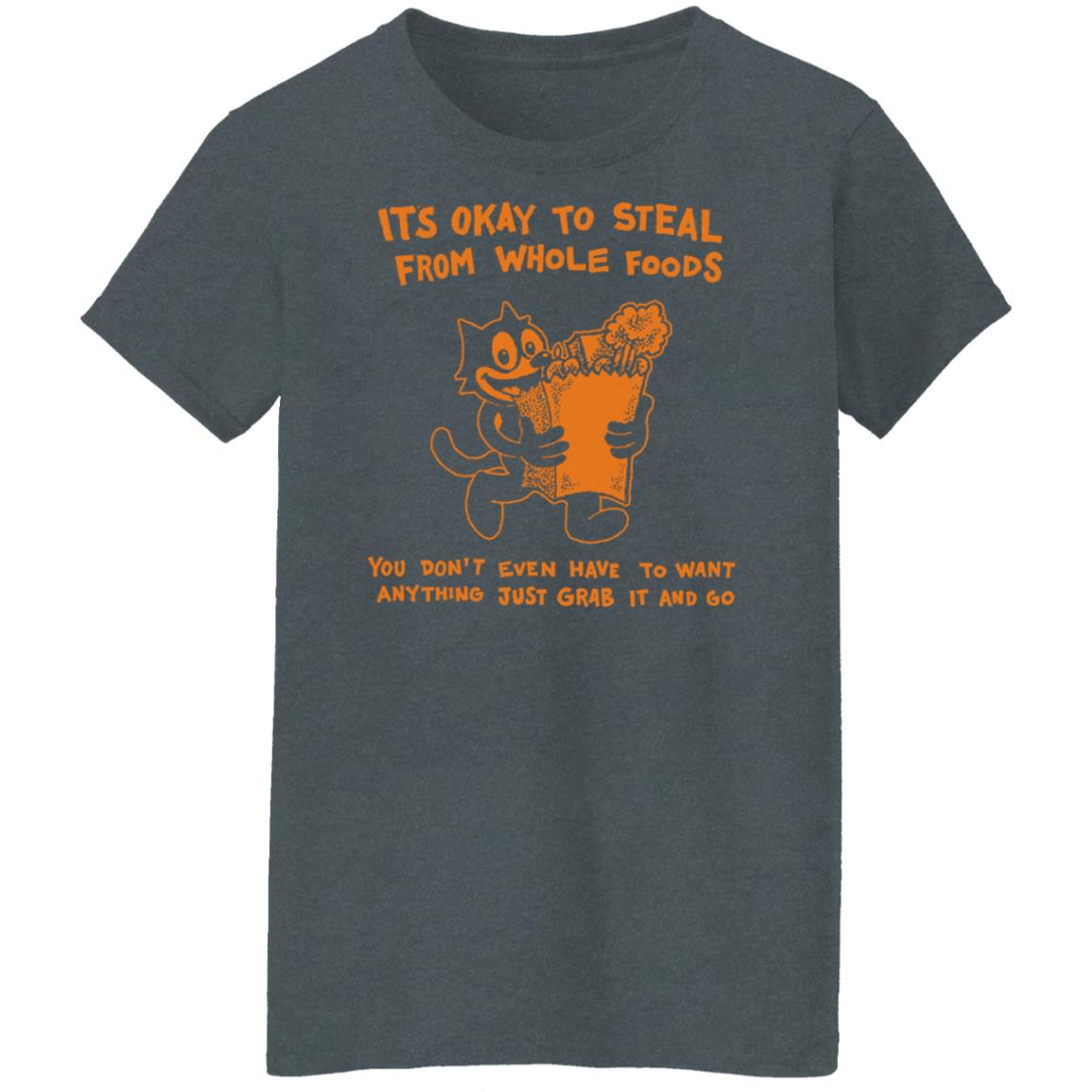 It’s Okay To Steal From Whole Foods You Don’t Even Have To Want Anything Just Grab It And Go Shirt, Hoodie, Tank