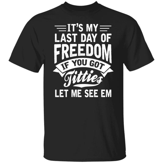 It’s My Last Day Of Freedom If You Got Titties Let Me See Em Shirt, Hoodie, Tank