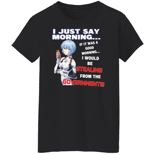 
	I Just Say Morning If It Was A Good Morning I Would Be Stealing From The Goverment Shirt, Hoodie, Tank