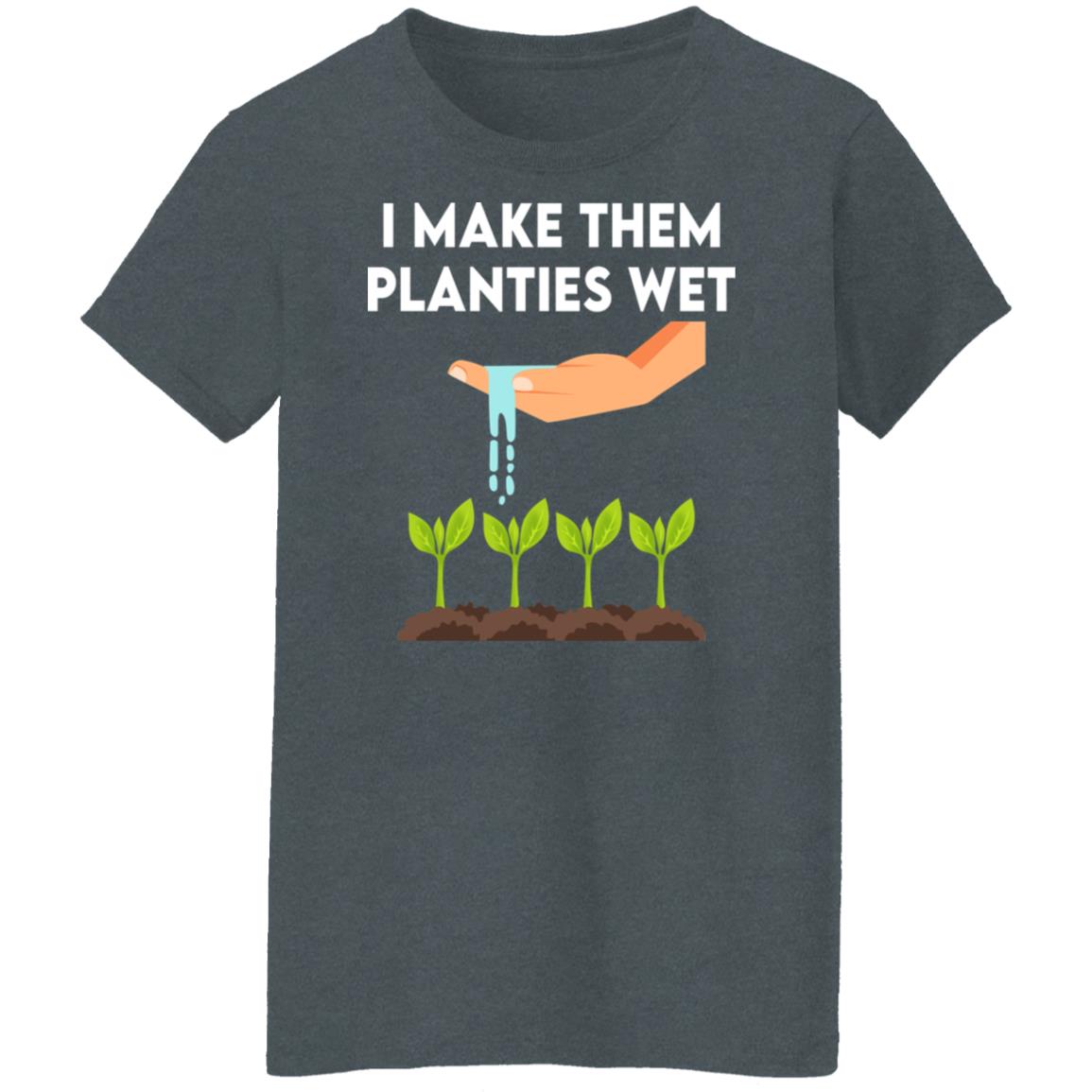 I Make Them Planties Wet Shirt, Hoodie, Tank