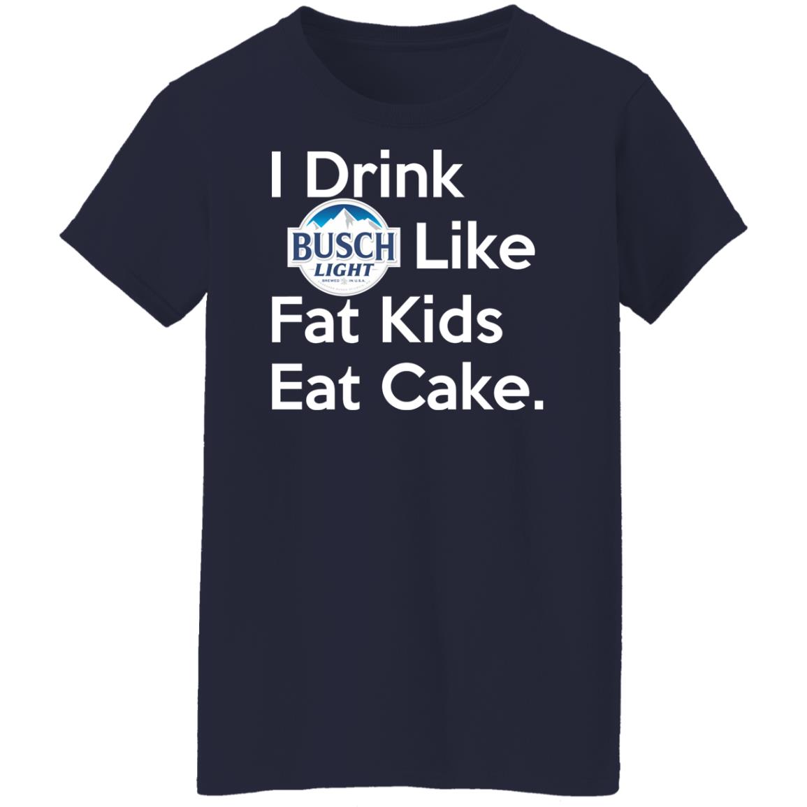 I Drink Busch Light Like Fat Kids Eat Cake Shirt, Hoodie, Tank