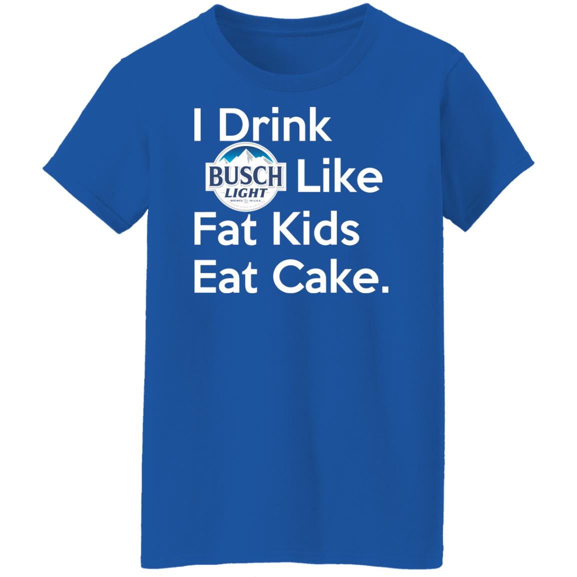 I Drink Busch Light Like Fat Kids Eat Cake Shirt, Hoodie, Tank