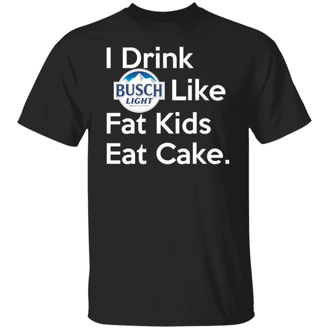 
	I Drink Busch Light Like Fat Kids Eat Cake Shirt, Hoodie, Tank