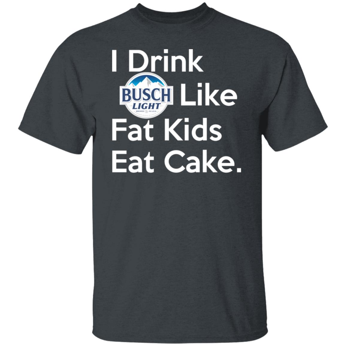 I Drink Busch Light Like Fat Kids Eat Cake Shirt, Hoodie, Tank