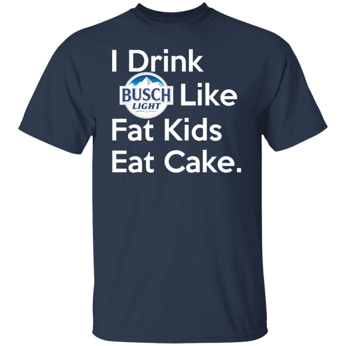 I Drink Busch Light Like Fat Kids Eat Cake Shirt, Hoodie, Tank