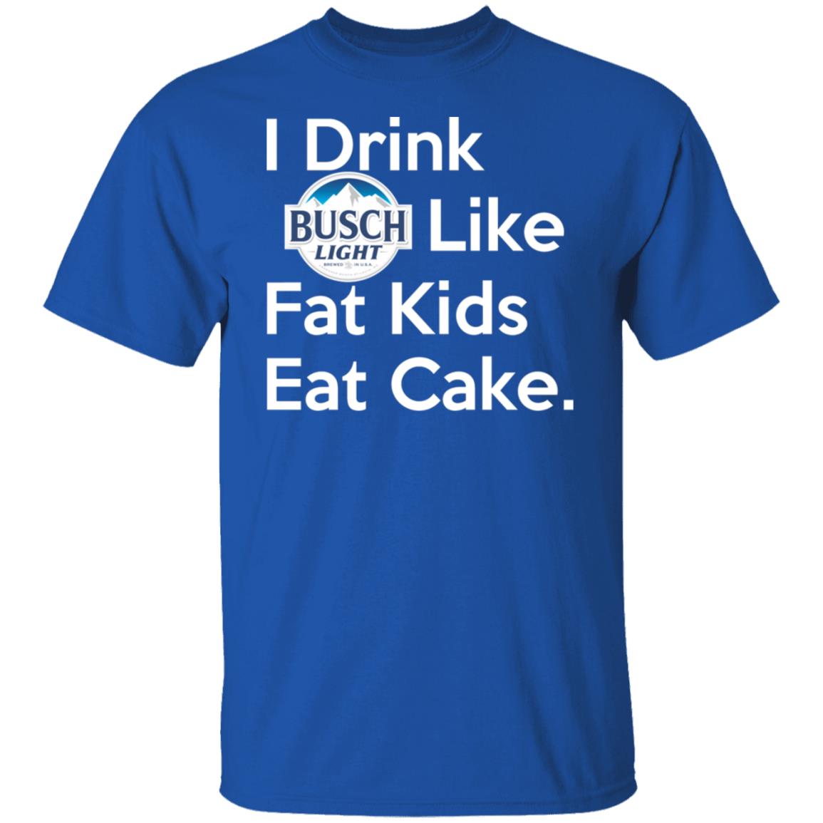 I Drink Busch Light Like Fat Kids Eat Cake Shirt, Hoodie, Tank