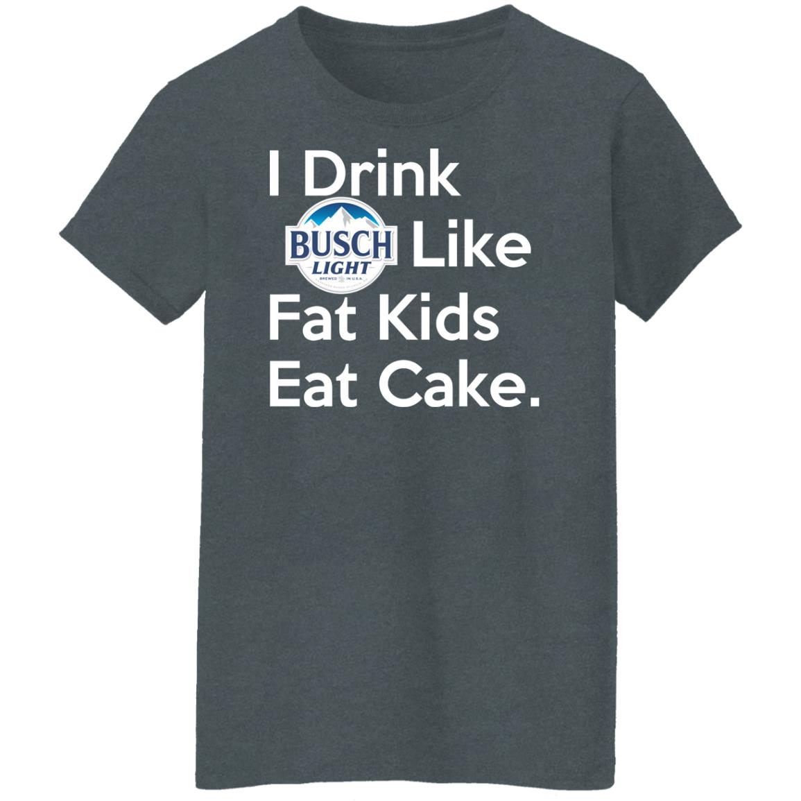 I Drink Busch Light Like Fat Kids Eat Cake Shirt, Hoodie, Tank