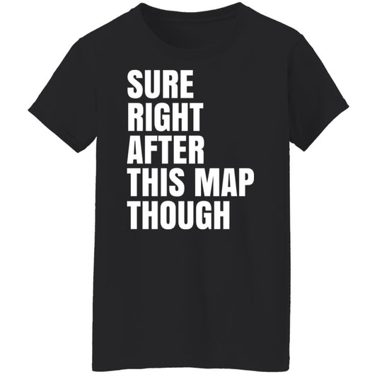 
	Sure Right After This Map Though Shirt, Hoodie, Tank